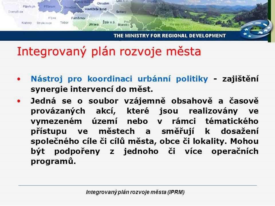 Integrovaný plán rozvoje města (IPRM) Integrovaný plán rozvoje města Nástroj pro koordinaci urbánní politiky - zajištění synergie intervencí do měst.