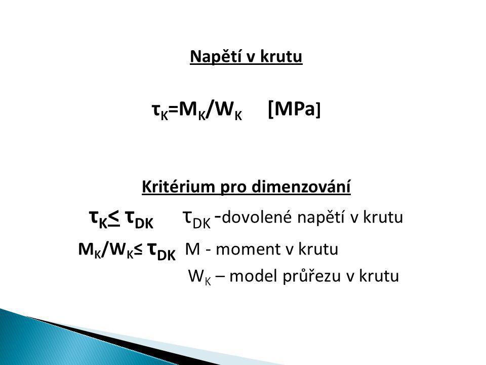Napětí v krutu τ K =M K /W K [MPa ] Kritérium pro dimenzování τ K < τ DK τ DK - dovolené napětí v krutu M K /W K ≤ τ DK M - moment v krutu W K – model průřezu v krutu