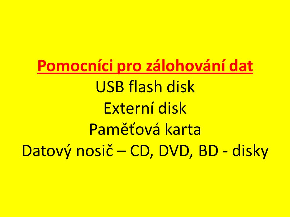 Pomocníci pro zálohování dat USB flash disk Externí disk Paměťová karta Datový nosič – CD, DVD, BD - disky