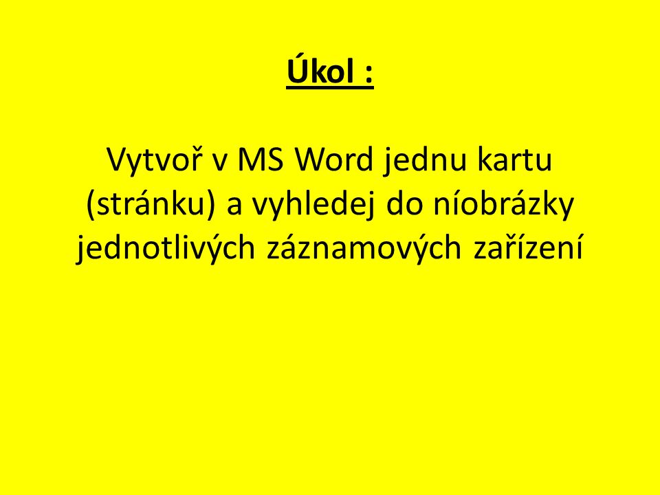 Úkol : Vytvoř v MS Word jednu kartu (stránku) a vyhledej do níobrázky jednotlivých záznamových zařízení