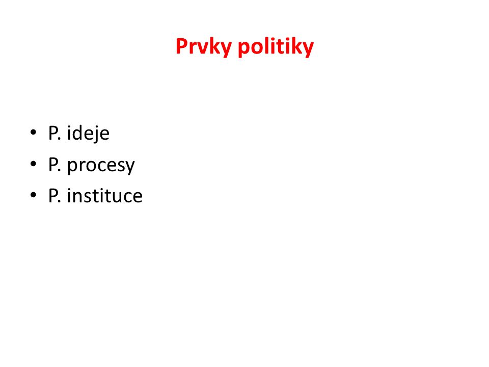 Prvky politiky P. ideje P. procesy P. instituce