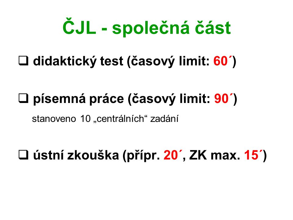ČJL - společná část  didaktický test (časový limit: 60´)  písemná práce (časový limit: 90´) stanoveno 10 „centrálních zadání  ústní zkouška (přípr.