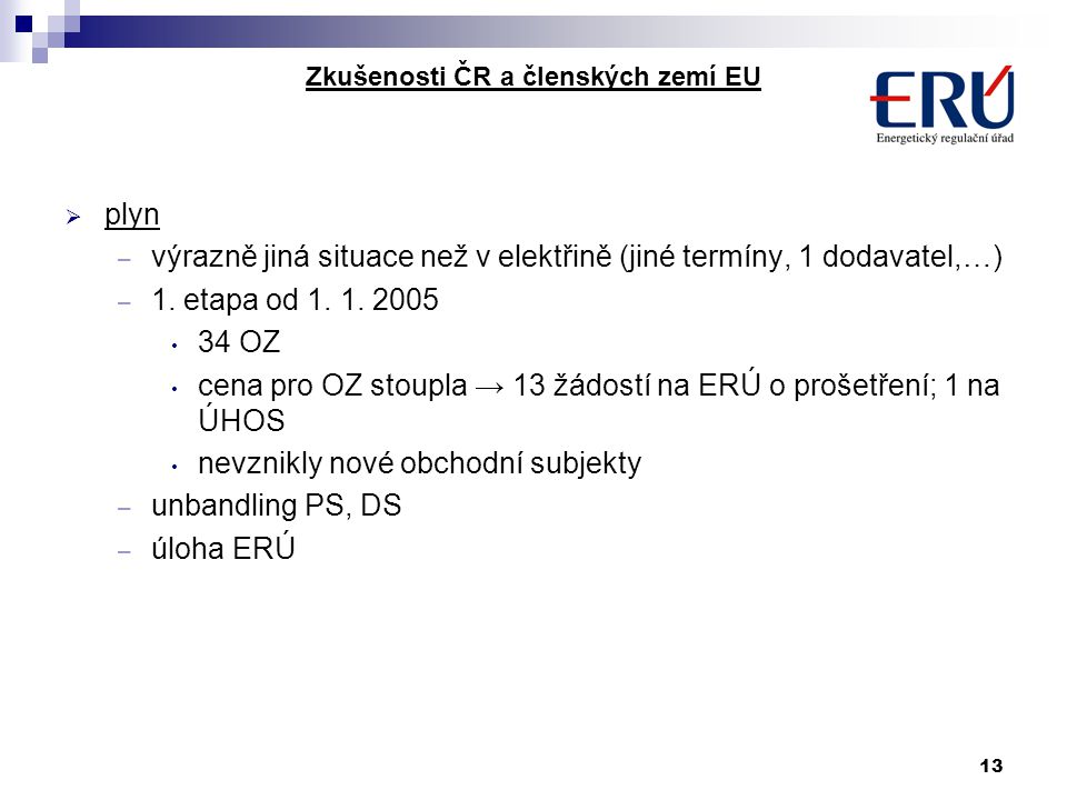 13 Zkušenosti ČR a členských zemí EU  plyn – výrazně jiná situace než v elektřině (jiné termíny, 1 dodavatel,…) – 1.