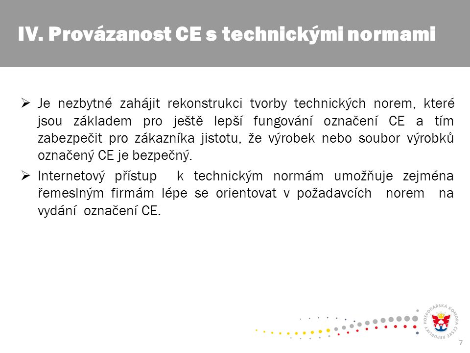 7  Je nezbytné zahájit rekonstrukci tvorby technických norem, které jsou základem pro ještě lepší fungování označení CE a tím zabezpečit pro zákazníka jistotu, že výrobek nebo soubor výrobků označený CE je bezpečný.
