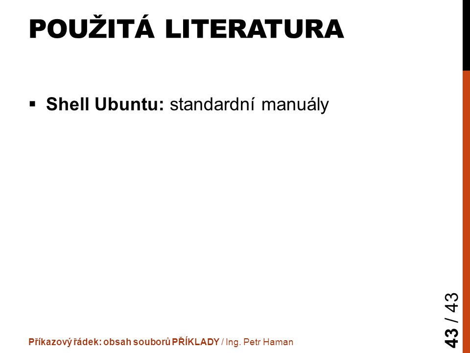 POUŽITÁ LITERATURA  Shell Ubuntu: standardní manuály Příkazový řádek: obsah souborů PŘÍKLADY / Ing.