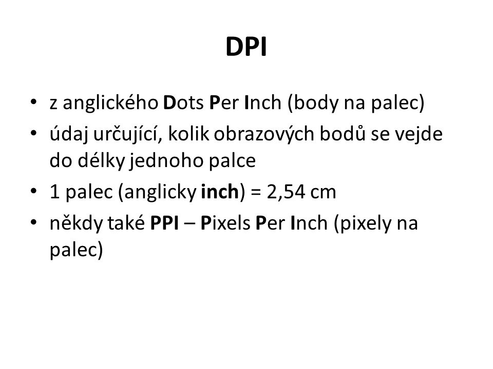 DPI z anglického Dots Per Inch (body na palec) údaj určující, kolik obrazových bodů se vejde do délky jednoho palce 1 palec (anglicky inch) = 2,54 cm někdy také PPI – Pixels Per Inch (pixely na palec)