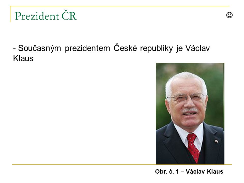 Prezident ČR - Současným prezidentem České republiky je Václav Klaus Obr. č. 1 – Václav Klaus