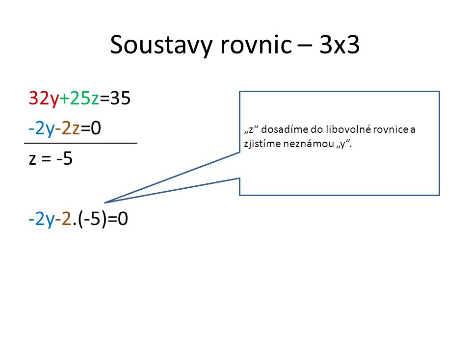 Soustavy rovnic – 3x3 32y+25z=35 -2y-2z=0 z = -5 -2y-2.(-5)=0 „z dosadíme do libovolné rovnice a zjistíme neznámou „y .