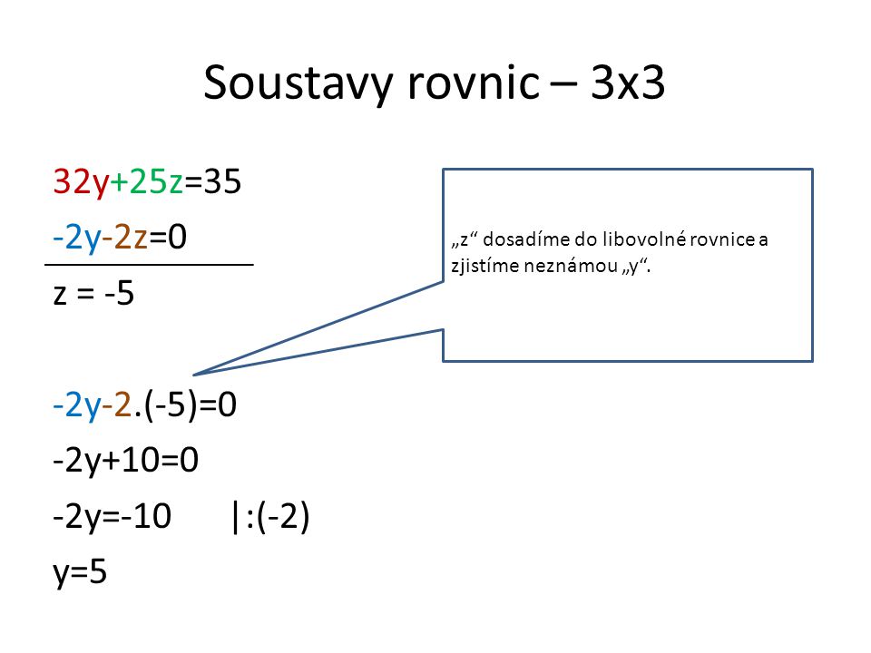 Soustavy rovnic – 3x3 32y+25z=35 -2y-2z=0 z = -5 -2y-2.(-5)=0 -2y+10=0 -2y=-10|:(-2) y=5 „z dosadíme do libovolné rovnice a zjistíme neznámou „y .