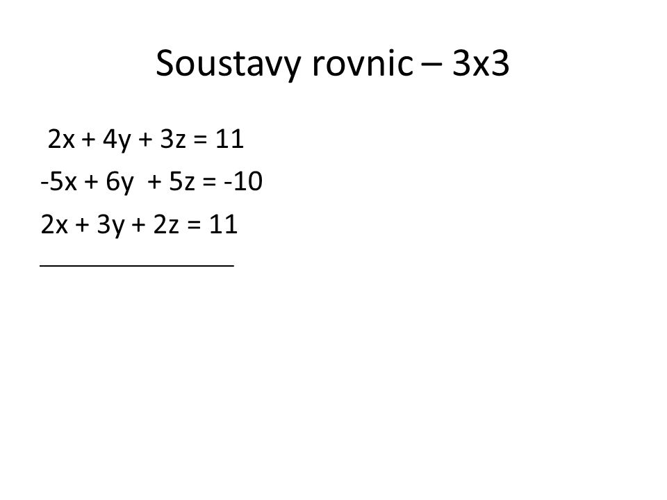Soustavy rovnic – 3x3 2x + 4y + 3z = 11 -5x + 6y + 5z = -10 2x + 3y + 2z = 11