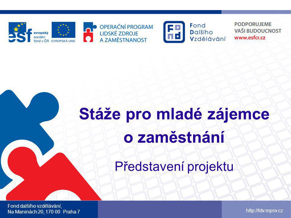 Stáže pro mladé zájemce o zaměstnání Představení projektu Fond dalšího vzdělávání, Na Maninách 20, Praha 7