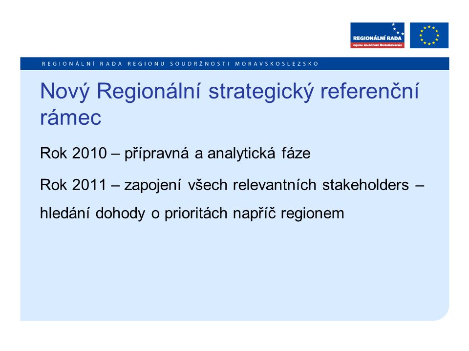 Nový Regionální strategický referenční rámec Rok 2010 – přípravná a analytická fáze Rok 2011 – zapojení všech relevantních stakeholders – hledání dohody o prioritách napříč regionem
