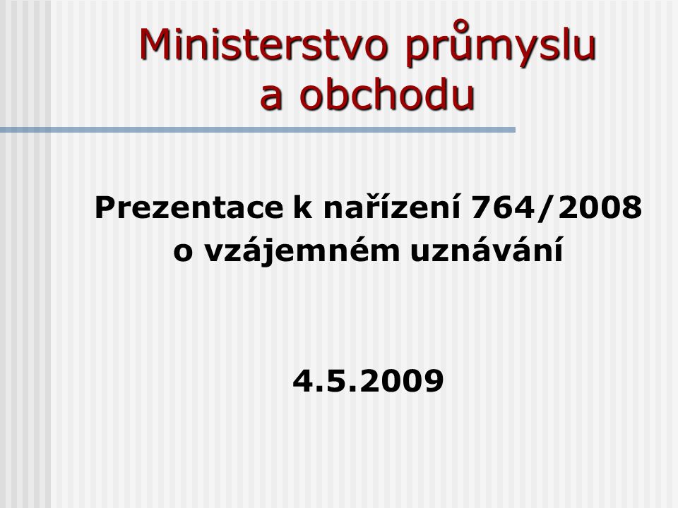 Ministerstvo průmyslu a obchodu Prezentace k nařízení 764/2008 o vzájemném uznávání