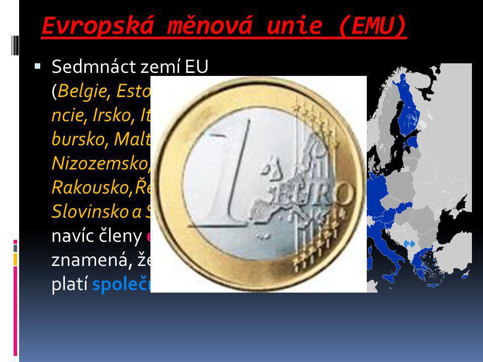 Evropská měnová unie (EMU)  Sedmnáct zemí EU (Belgie, Estonsko, Finsko, Fra ncie, Irsko, Itálie, Kypr, Lucem bursko, Malta, Německo, Nizozemsko, Portugalsko, Rakousko,Řecko, Slovensko, Slovinsko a Španělsko) je navíc členy eurozóny, což znamená, že na jejich území platí společná měna euro