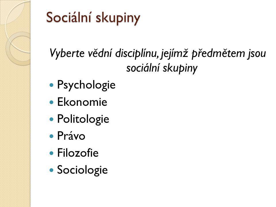 Sociální skupiny Vyberte vědní disciplínu, jejímž předmětem jsou sociální skupiny Psychologie Ekonomie Politologie Právo Filozofie Sociologie