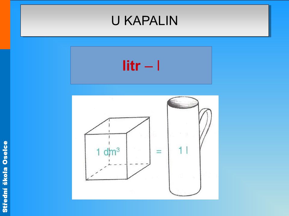 Střední škola Oselce U KAPALIN litr – l (z řeckého metrein, to je měření).