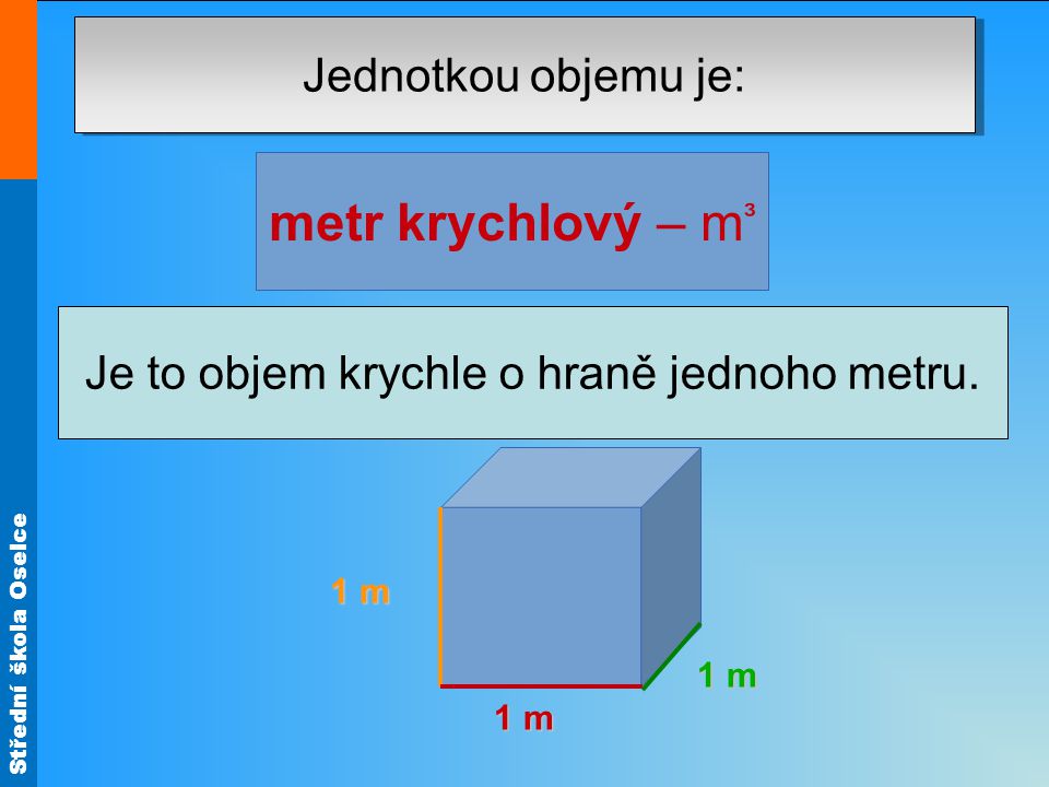 Střední škola Oselce Jednotkou objemu je: metr krychlový – m ³ (z řeckého metrein, to je měření).