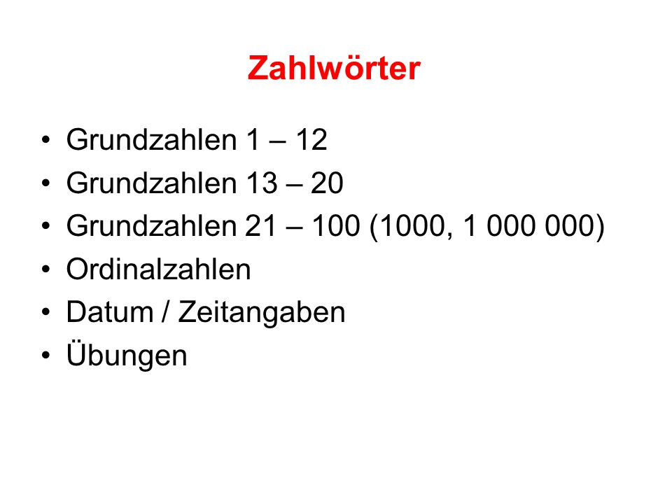 Zahlwörter Grundzahlen 1 – 12 Grundzahlen 13 – 20 Grundzahlen 21 – 100 (1000, ) Ordinalzahlen Datum / Zeitangaben Übungen
