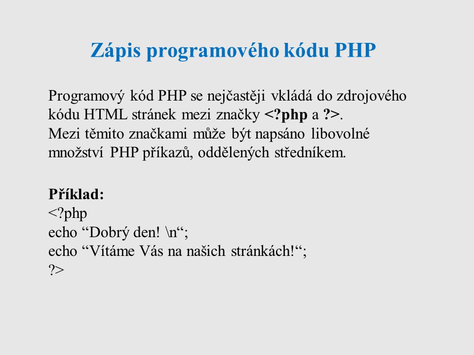 Zápis programového kódu PHP Programový kód PHP se nejčastěji vkládá do zdrojového kódu HTML stránek mezi značky.