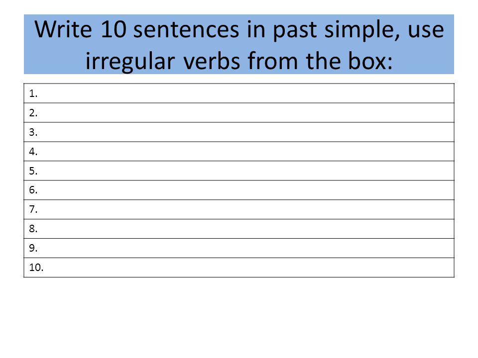 Write 10 sentences in past simple, use irregular verbs from the box: