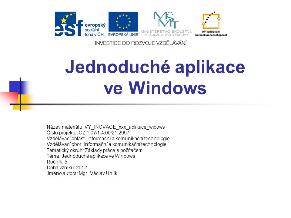 Jednoduché aplikace ve Windows Název materiálu: VY_INOVACE_xxx_aplikace_widows Číslo projektu: CZ.1.07/1.4.00/ Vzdělávací oblast: Informační a komunikační technologie Vzdělávací obor: Informační a komunikační technologie Tematický okruh: Základy práce s počítačem Téma: Jednoduché aplikace ve Windows Ročník: 5.