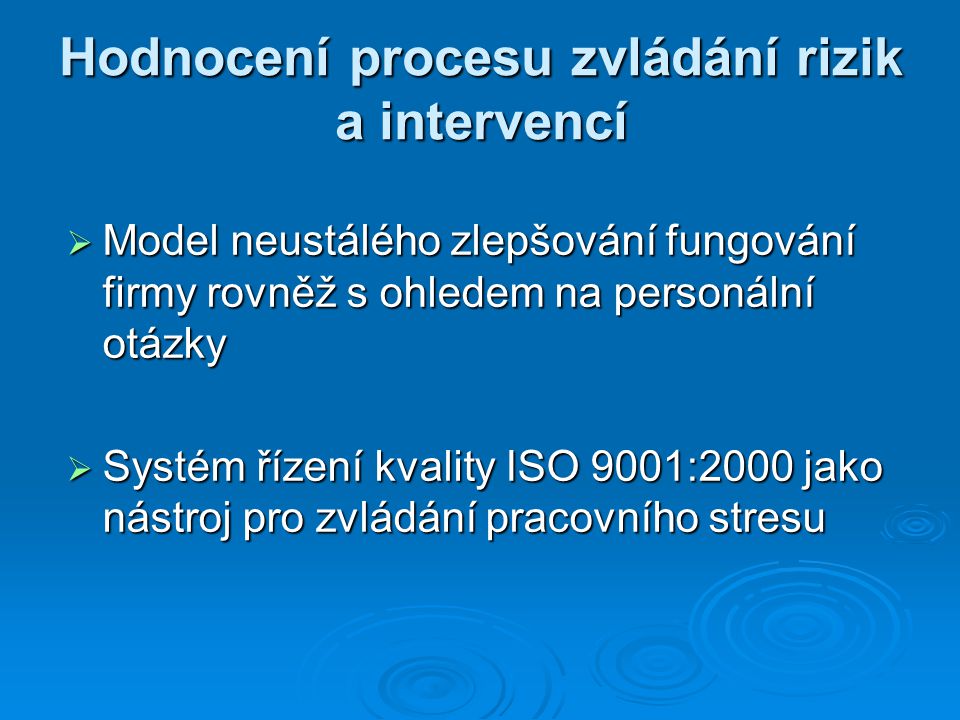 Hodnocení procesu zvládání rizik a intervencí  Model neustálého zlepšování fungování firmy rovněž s ohledem na personální otázky  Systém řízení kvality ISO 9001:2000 jako nástroj pro zvládání pracovního stresu