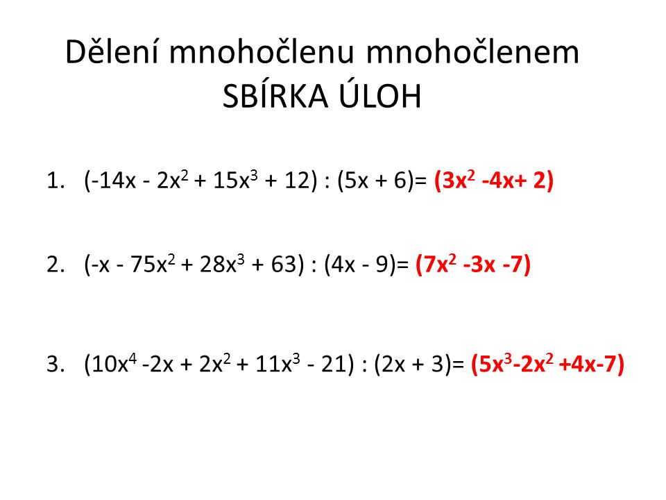 Dělení mnohočlenu mnohočlenem SBÍRKA ÚLOH 1.(-14x - 2x x ) : (5x + 6)= (3x 2 -4x+ 2) 2.(-x - 75x x ) : (4x - 9)= (7x 2 -3x -7) 3.(10x 4 -2x + 2x x ) : (2x + 3)= (5x 3 -2x 2 +4x-7)