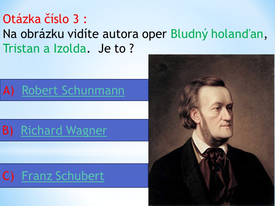 Otázka číslo 2 : Autorem romantické opery Čarostřelec je : A) Carl Maria von WeberCarl Maria von Weber B) Johannes BrahmsJohannes Brahms C) Richard WagnerRichard Wagner