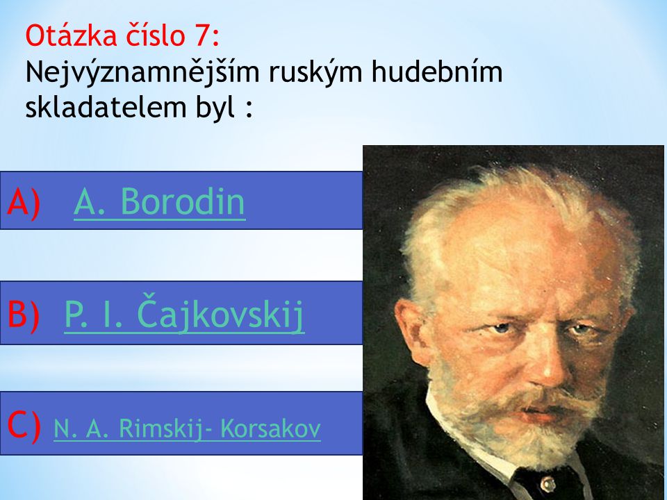 Otázka číslo 6: Zakladatelem ruské klasické hudby byl : A) M.