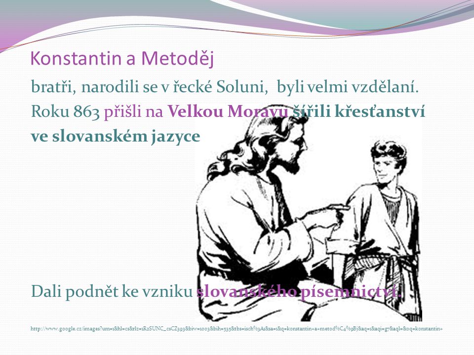 Konstantin a Metoděj bratři, narodili se v řecké Soluni, byli velmi vzdělaní.