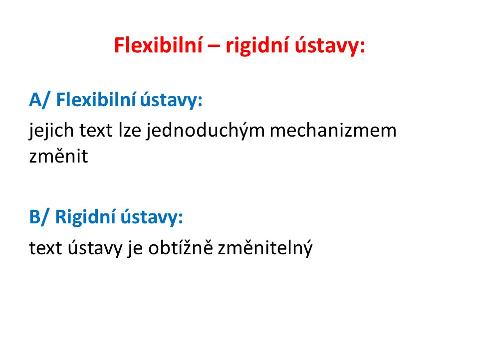 Flexibilní – rigidní ústavy: A/ Flexibilní ústavy: jejich text lze jednoduchým mechanizmem změnit B/ Rigidní ústavy: text ústavy je obtížně změnitelný